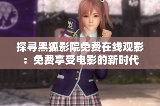 探寻黑狐影院免费在线观影：免费享受电影的新时代