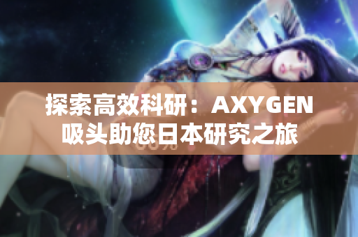 探索高效科研：AXYGEN吸头助您日本研究之旅