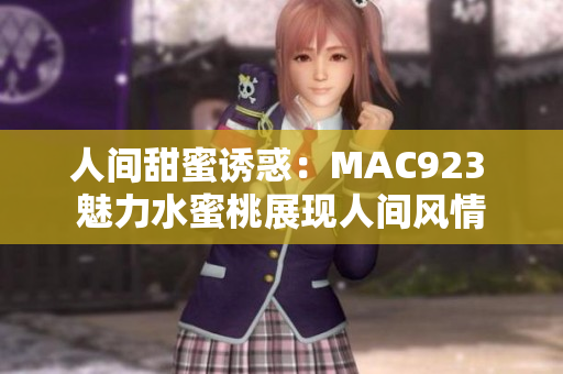 人间甜蜜诱惑：MAC923 魅力水蜜桃展现人间风情