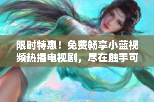 限时特惠！免费畅享小蓝视频热播电视剧，尽在触手可及！