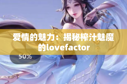 爱情的魅力：揭秘榨汁魅魔的lovefactor