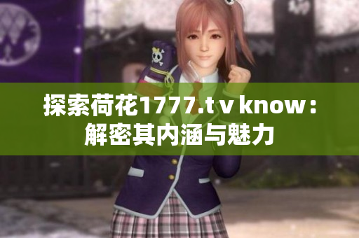 探索荷花1777.tⅴknow：解密其内涵与魅力