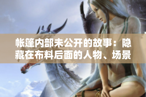 帐篷内部未公开的故事：隐藏在布料后面的人物、场景与情节