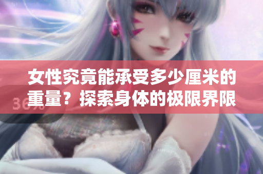 女性究竟能承受多少厘米的重量？探索身体的极限界限