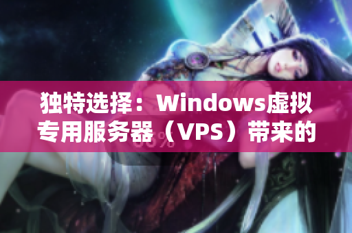 独特选择：Windows虚拟专用服务器（VPS）带来的绝佳性能
