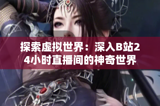 探索虚拟世界：深入B站24小时直播间的神奇世界