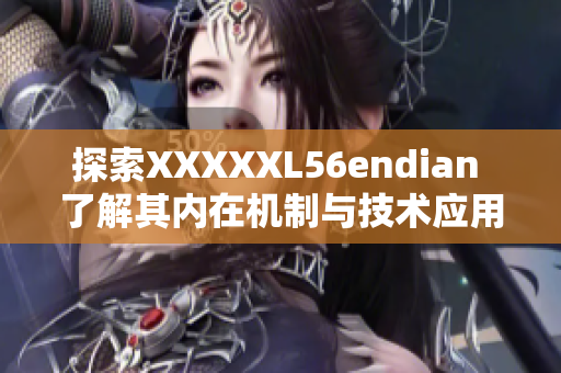 探索XXXXXL56endian 了解其内在机制与技术应用