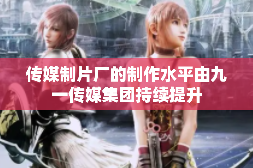 传媒制片厂的制作水平由九一传媒集团持续提升
