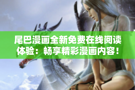 尾巴漫画全新免费在线阅读体验：畅享精彩漫画内容！