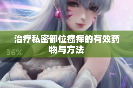 治疗私密部位瘙痒的有效药物与方法