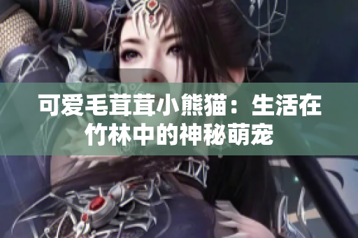 可爱毛茸茸小熊猫：生活在竹林中的神秘萌宠