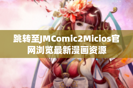 跳转至JMComic2Micios官网浏览最新漫画资源