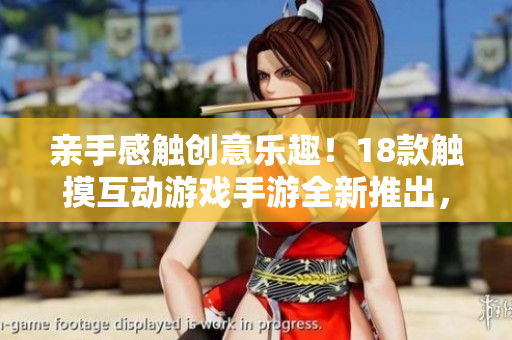 亲手感触创意乐趣！18款触摸互动游戏手游全新推出，体验无限创意与乐趣