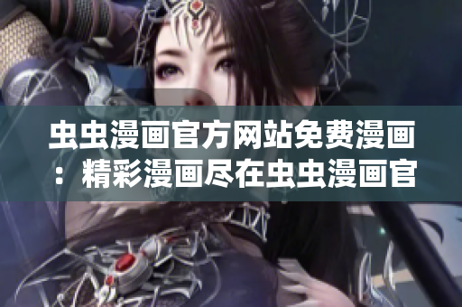 虫虫漫画官方网站免费漫画：精彩漫画尽在虫虫漫画官方网站