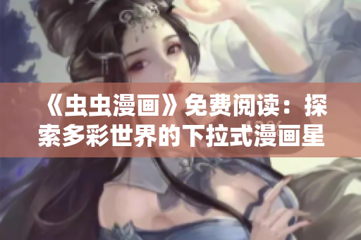 《虫虫漫画》免费阅读：探索多彩世界的下拉式漫画星球