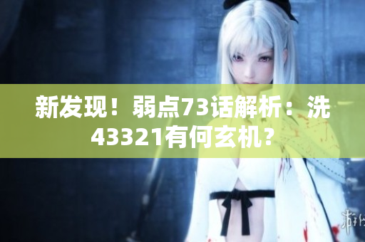 新发现！弱点73话解析：洗43321有何玄机？