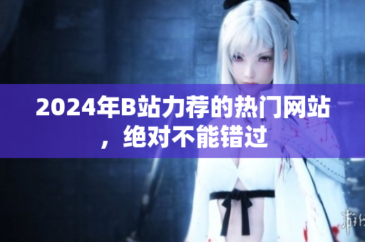 2024年B站力荐的热门网站，绝对不能错过