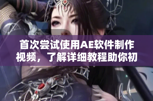 首次尝试使用AE软件制作视频，了解详细教程助你初学入门