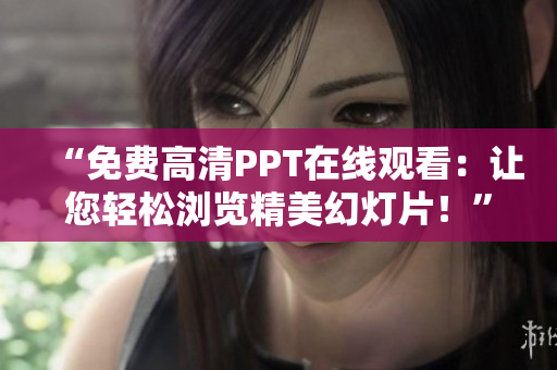 “免费高清PPT在线观看：让您轻松浏览精美幻灯片！”