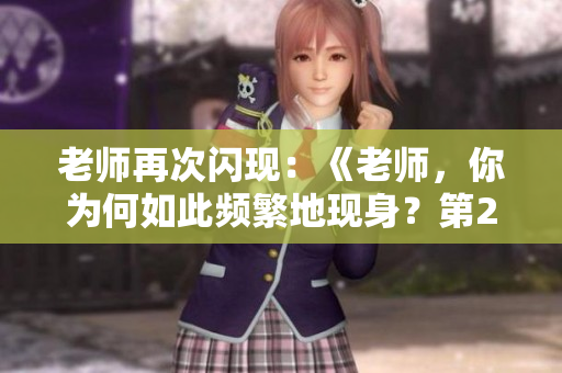 老师再次闪现：《老师，你为何如此频繁地现身？第2季》