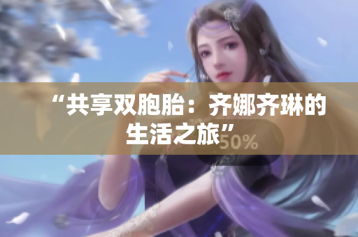“共享双胞胎：齐娜齐琳的生活之旅”