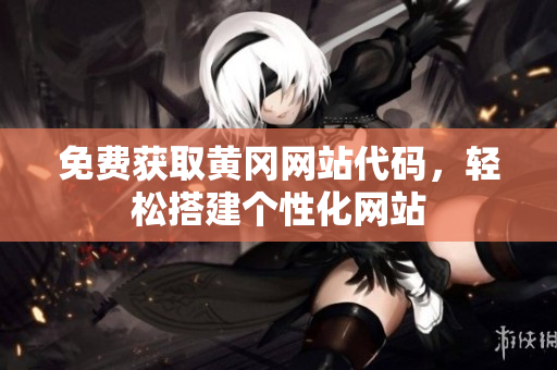 免费获取黄冈网站代码，轻松搭建个性化网站