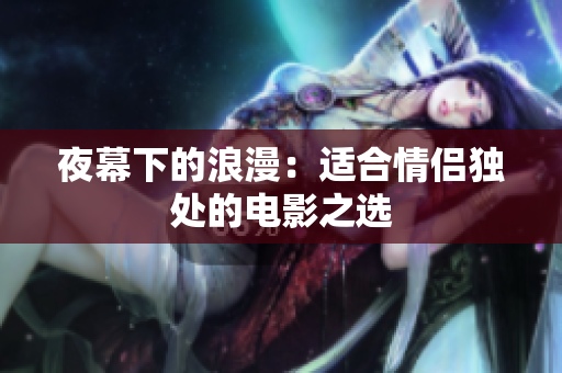 夜幕下的浪漫：适合情侣独处的电影之选