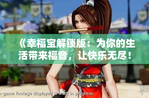 《幸福宝解锁版：为你的生活带来福音，让快乐无尽！》
