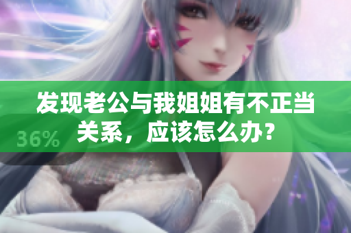 发现老公与我姐姐有不正当关系，应该怎么办？