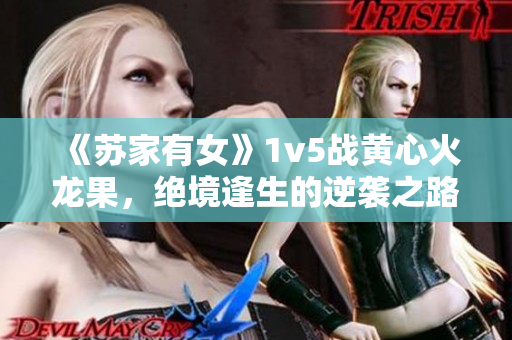 《苏家有女》1v5战黄心火龙果，绝境逢生的逆袭之路