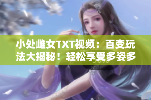 小处雌女TXT视频：百变玩法大揭秘！轻松享受多姿多彩的情趣体验！