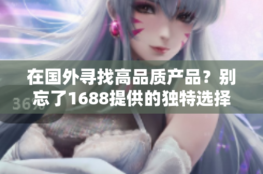 在国外寻找高品质产品？别忘了1688提供的独特选择