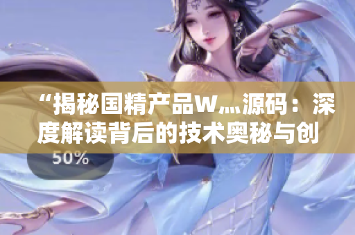 “揭秘国精产品W灬源码：深度解读背后的技术奥秘与创新应用”