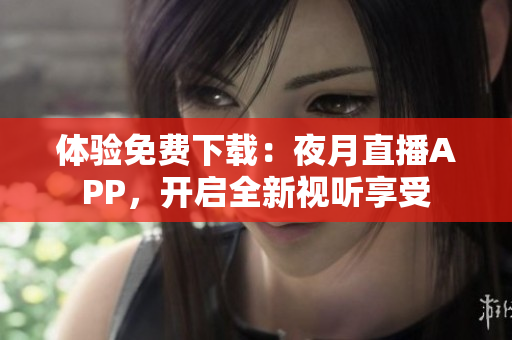 体验免费下载：夜月直播APP，开启全新视听享受