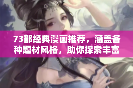 73部经典漫画推荐，涵盖各种题材风格，助你探索丰富多彩的漫画世界