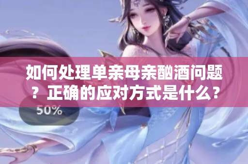 如何处理单亲母亲酗酒问题？正确的应对方式是什么？