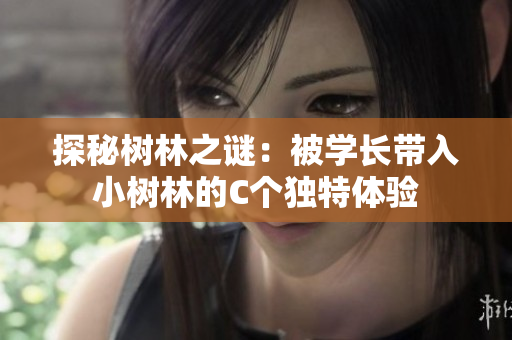 探秘树林之谜：被学长带入小树林的C个独特体验
