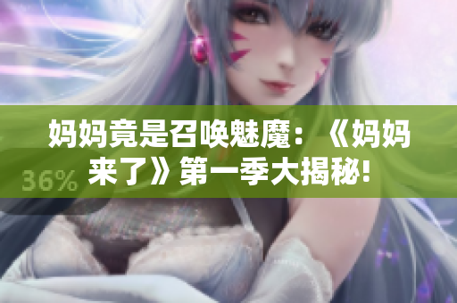 妈妈竟是召唤魅魔：《妈妈来了》第一季大揭秘!