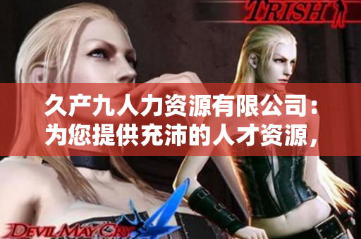 久产九人力资源有限公司：为您提供充沛的人才资源，携手共创辉煌