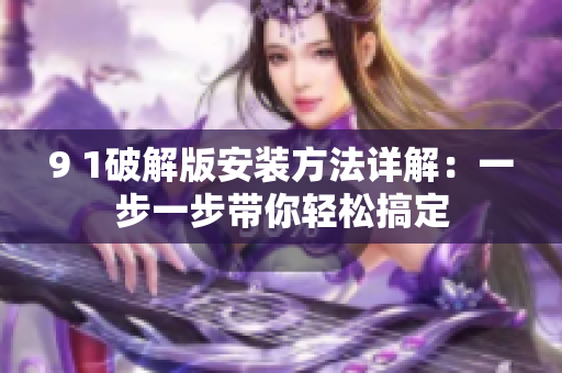 9 1破解版安装方法详解：一步一步带你轻松搞定