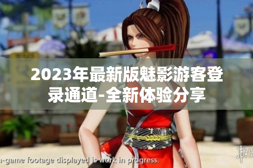 2023年最新版魅影游客登录通道-全新体验分享