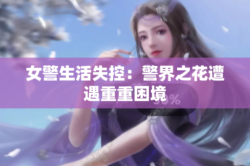 女警生活失控：警界之花遭遇重重困境