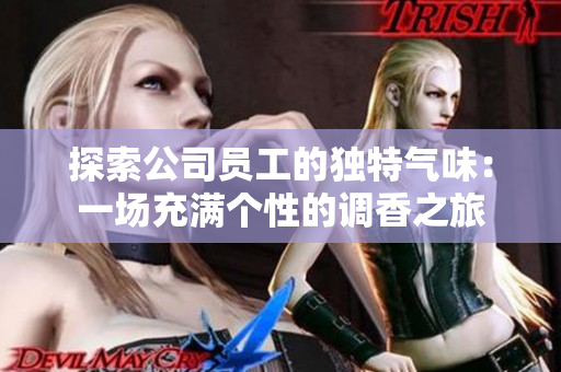 探索公司员工的独特气味：一场充满个性的调香之旅