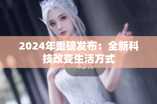 2024年重磅发布：全新科技改变生活方式