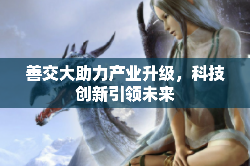 善交大助力产业升级，科技创新引领未来