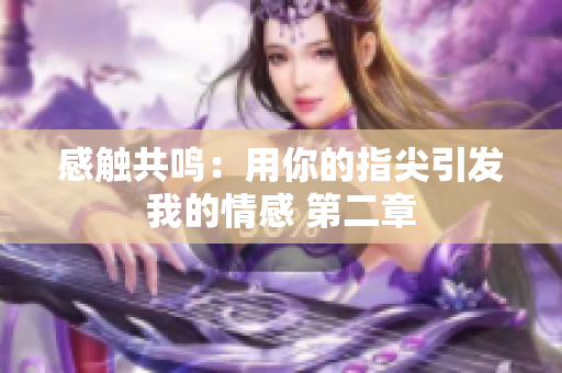 感触共鸣：用你的指尖引发我的情感 第二章