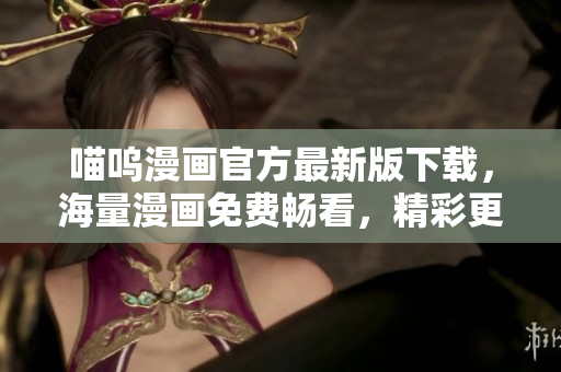 喵呜漫画官方最新版下载，海量漫画免费畅看，精彩更多！