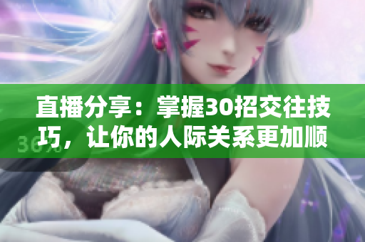 直播分享：掌握30招交往技巧，让你的人际关系更加顺畅