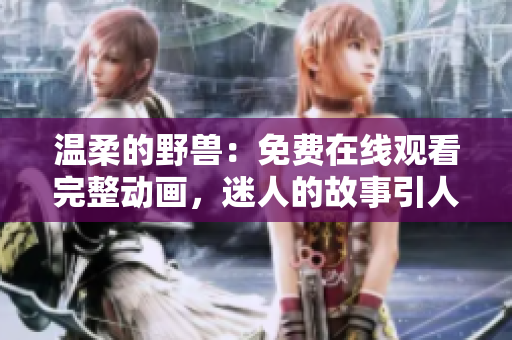 温柔的野兽：免费在线观看完整动画，迷人的故事引人入胜