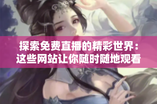 探索免费直播的精彩世界：这些网站让你随时随地观看直播活动！